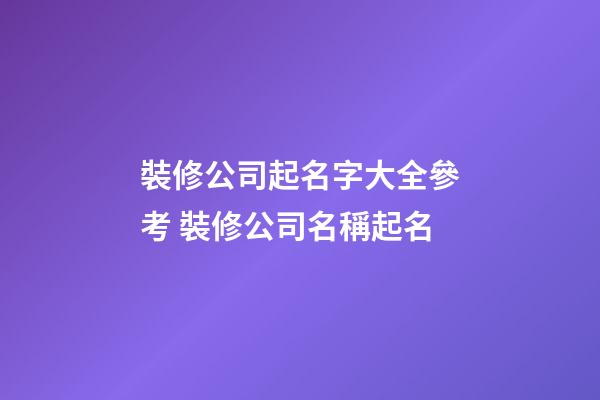 裝修公司起名字大全參考 裝修公司名稱起名-第1張-公司起名-玄機(jī)派